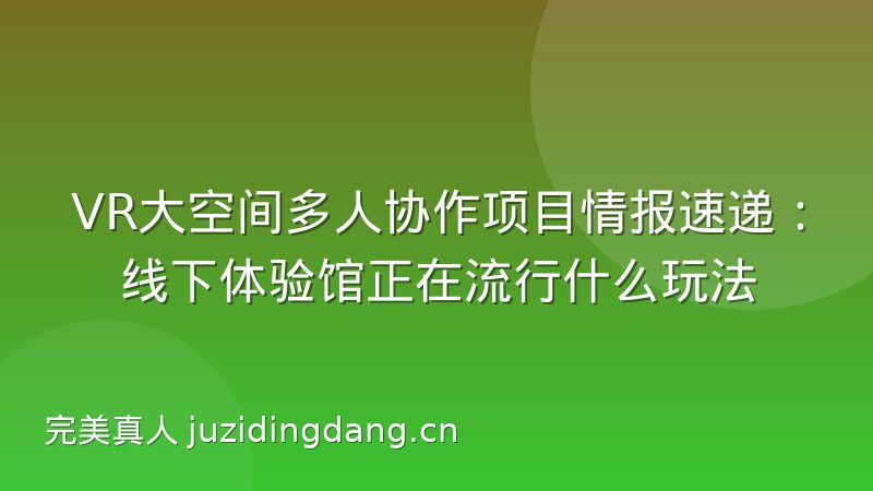 VR大空间多人协作项目情报速递:线下体验馆正在流行什么玩法